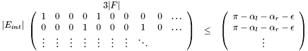 $ |E_{int}| \begin{array}{c} 3|F| \\ \left( \begin{array}{cccccccccc} 1 & 0 & 0 & 0 & 1 & 0 & 0 & 0 & 0 & \ldots \\ 0 & 0 & 0 & 1 & 0 & 0 & 0 & 1 & 0 & \ldots \\ \vdots & \vdots & \vdots & \vdots & \vdots & \vdots & \vdots & \ddots \end{array} \right) \end{array} \begin{array}{c} \\ \leq \end{array} \begin{array}{c} \\ \left( \begin{array}{c} \pi - \alpha_l - \alpha_r - \epsilon \\ \pi - \alpha_l - \alpha_r - \epsilon\\ \vdots \end{array} \right) \end{array} $